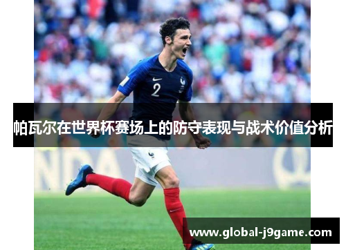 帕瓦尔在世界杯赛场上的防守表现与战术价值分析