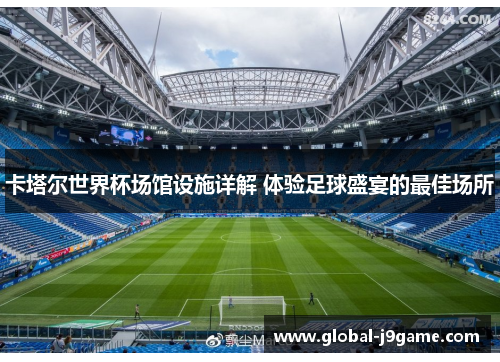 卡塔尔世界杯场馆设施详解 体验足球盛宴的最佳场所