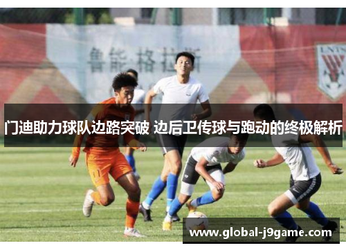 门迪助力球队边路突破 边后卫传球与跑动的终极解析