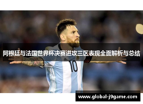阿根廷与法国世界杯决赛进攻三区表现全面解析与总结