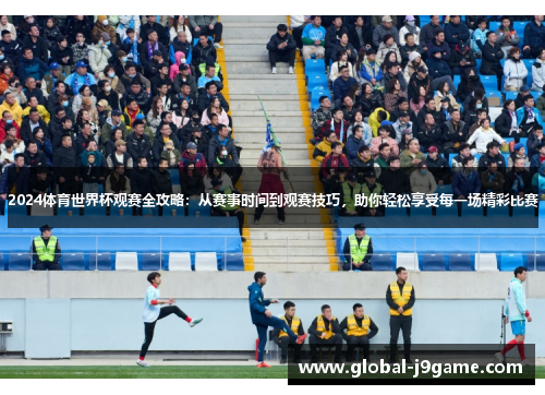 2024体育世界杯观赛全攻略：从赛事时间到观赛技巧，助你轻松享受每一场精彩比赛