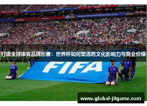 打造全球体育品牌形象：世界杯如何塑造跨文化影响力与商业价值