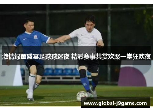 激情绿茵盛宴足球球迷夜 精彩赛事共赏欢聚一堂狂欢夜