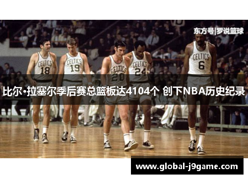 比尔·拉塞尔季后赛总篮板达4104个 创下NBA历史纪录