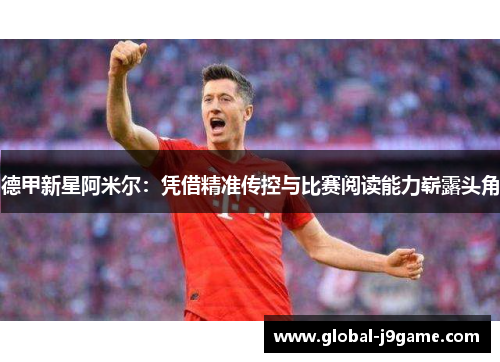 德甲新星阿米尔：凭借精准传控与比赛阅读能力崭露头角