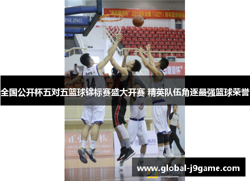 全国公开杯五对五篮球锦标赛盛大开赛 精英队伍角逐最强篮球荣誉
