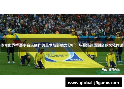 体育世界杯赛事音乐创作的艺术与影响力分析：从赛场氛围到全球文化传递