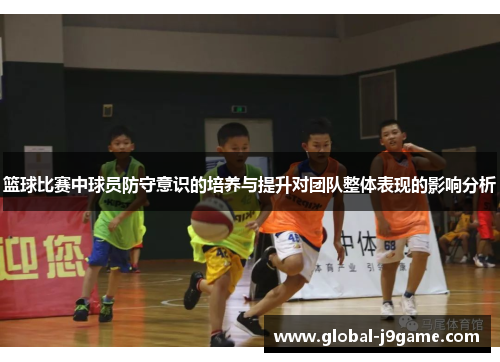 篮球比赛中球员防守意识的培养与提升对团队整体表现的影响分析
