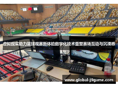 虚拟现实助力篮球观赛新体验数字化技术重塑赛场互动与沉浸感
