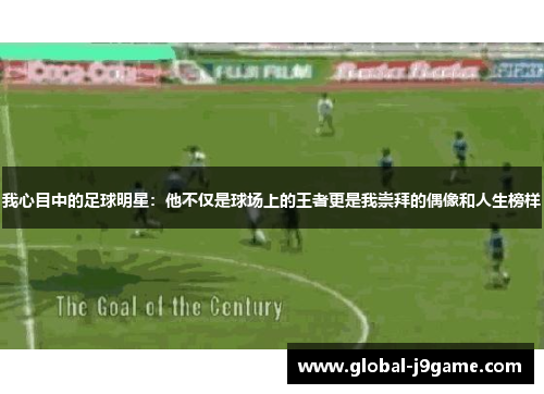 我心目中的足球明星：他不仅是球场上的王者更是我崇拜的偶像和人生榜样