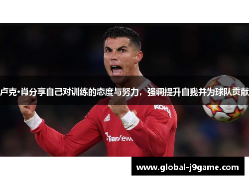 卢克·肖分享自己对训练的态度与努力，强调提升自我并为球队贡献