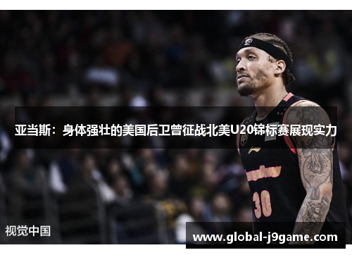 亚当斯：身体强壮的美国后卫曾征战北美U20锦标赛展现实力