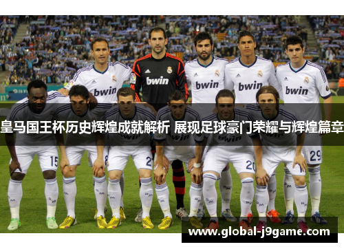皇马国王杯历史辉煌成就解析 展现足球豪门荣耀与辉煌篇章