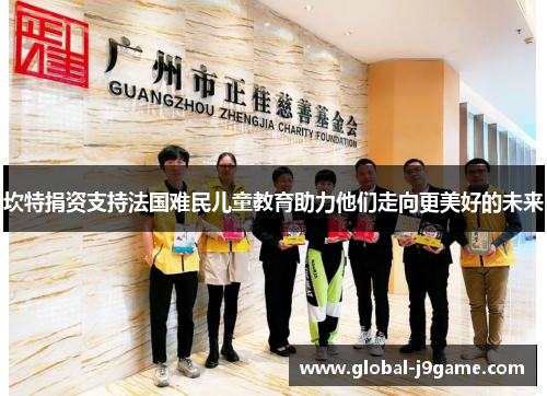 坎特捐资支持法国难民儿童教育助力他们走向更美好的未来