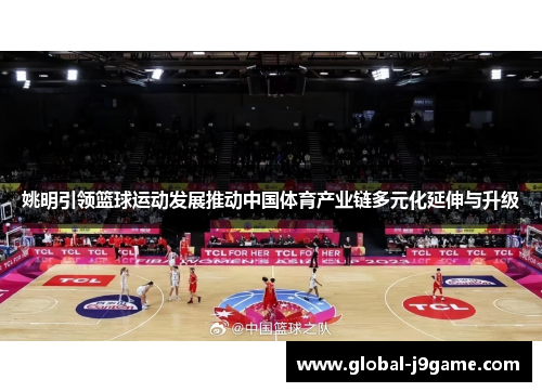 姚明引领篮球运动发展推动中国体育产业链多元化延伸与升级