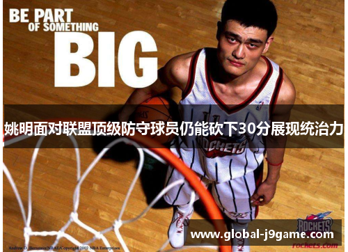 姚明面对联盟顶级防守球员仍能砍下30分展现统治力