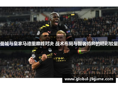 曼城与皇家马德里巅峰对决 战术布局与智者博弈的精彩较量
