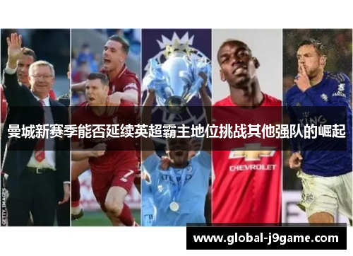 曼城新赛季能否延续英超霸主地位挑战其他强队的崛起