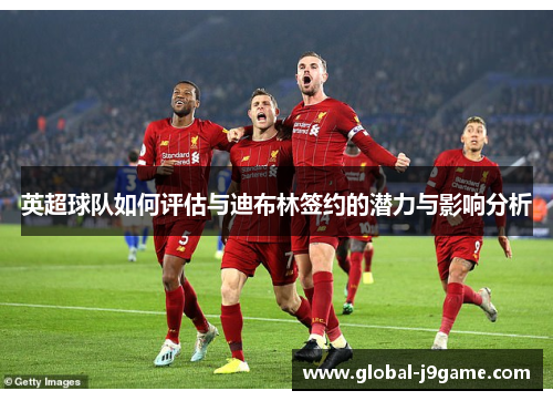 英超球队如何评估与迪布林签约的潜力与影响分析