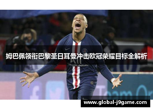 姆巴佩领衔巴黎圣日耳曼冲击欧冠荣耀目标全解析