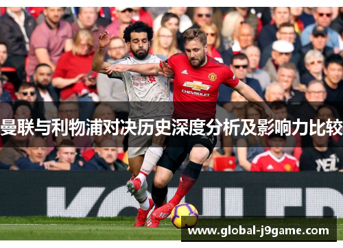 曼联与利物浦对决历史深度分析及影响力比较