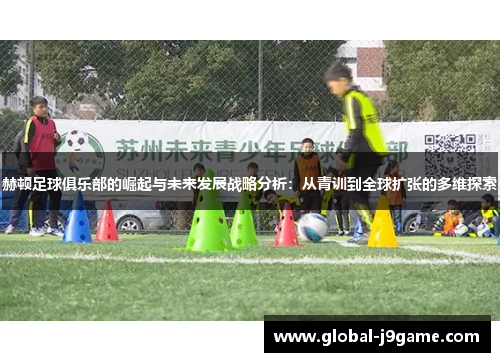 赫顿足球俱乐部的崛起与未来发展战略分析：从青训到全球扩张的多维探索