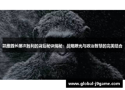凯撒酋长屡次胜利的背后秘诀揭秘：战略眼光与政治智慧的完美结合