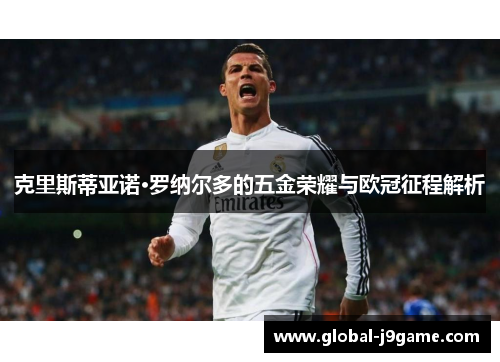 克里斯蒂亚诺·罗纳尔多的五金荣耀与欧冠征程解析