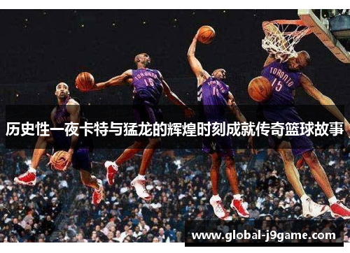 历史性一夜卡特与猛龙的辉煌时刻成就传奇篮球故事