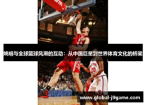 姚明与全球篮球风潮的互动：从中国巨星到世界体育文化的桥梁