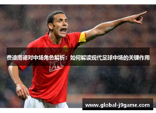 费迪南德对中场角色解析：如何解读现代足球中场的关键作用