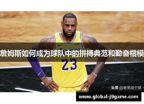 詹姆斯如何成为球队中的拼搏典范和勤奋楷模