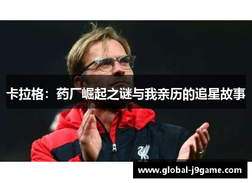 卡拉格：药厂崛起之谜与我亲历的追星故事