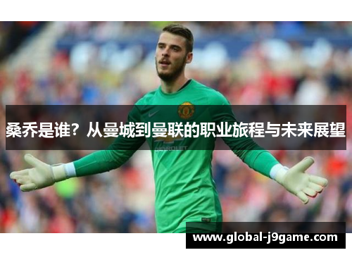 桑乔是谁？从曼城到曼联的职业旅程与未来展望