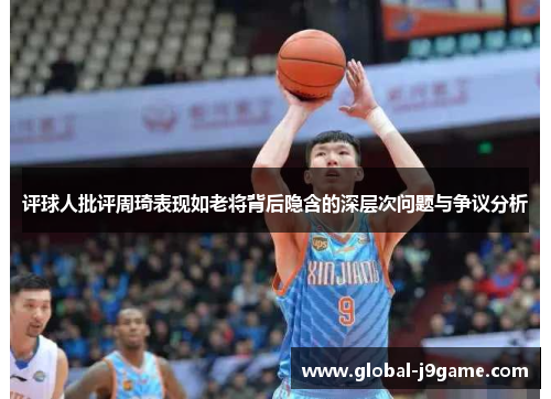 评球人批评周琦表现如老将背后隐含的深层次问题与争议分析