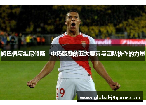 姆巴佩与维尼修斯：中场鼓励的五大要素与团队协作的力量